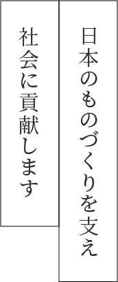 日本のものづくりを支え、社会に貢献します